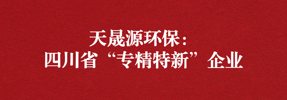 喜訊！天晟源環(huán)保成功通過“四川省專精特新企業(yè)”認(rèn)定