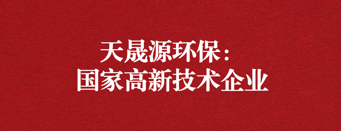 求新求進(jìn)，以技術(shù)創(chuàng)新走高質(zhì)量發(fā)展道路 ——天晟源環(huán)保成功通過“國家高新技術(shù)企業(yè)”認(rèn)定
