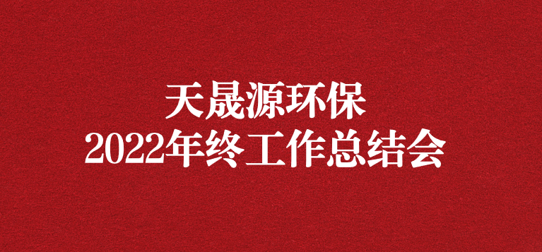 革故鼎新，勇毅前行——天晟源環(huán)保召開2022年年終工作總結(jié)會
